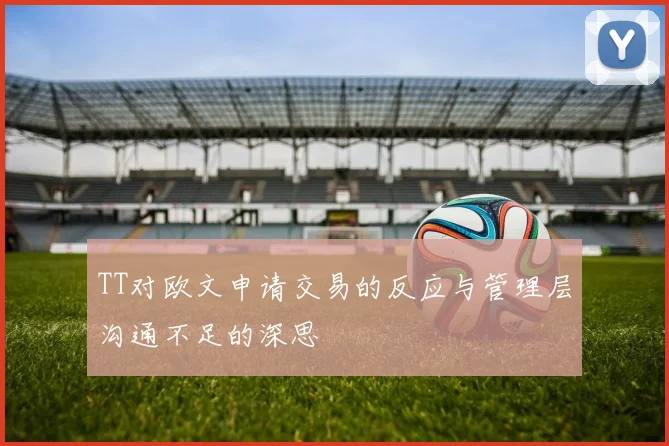 TT对欧文申请交易的反应与管理层沟通不足的深思
