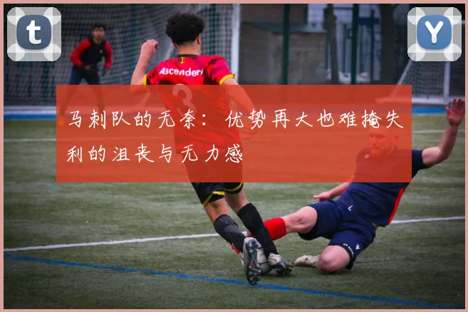 马刺队的无奈：优势再大也难掩失利的沮丧与无力感