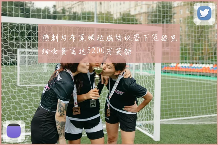 热刺与布莱顿达成协议签下范赫克转会费高达5200万英镑