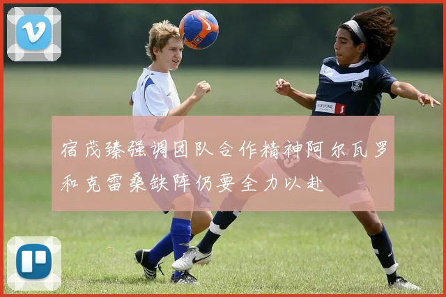宿茂臻强调团队合作精神阿尔瓦罗和克雷桑缺阵仍要全力以赴